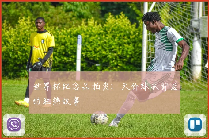世界杯纪念品拍卖：天价球衣背后的狂热故事