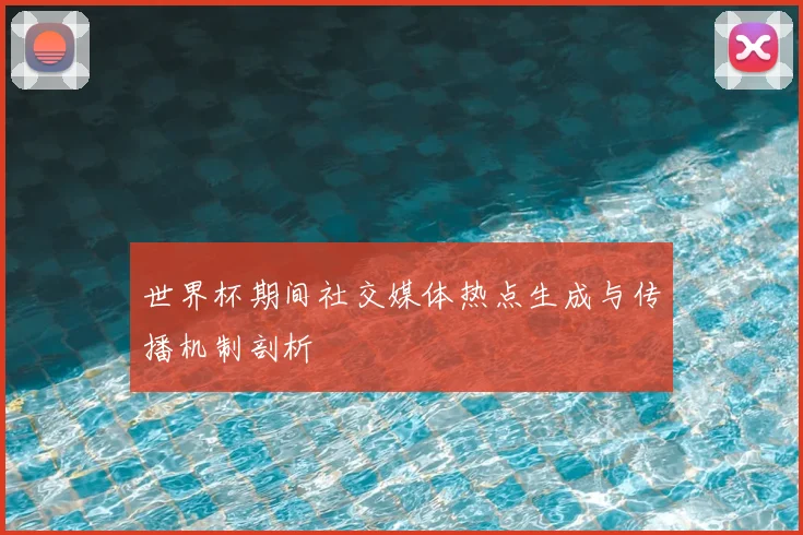 世界杯期间社交媒体热点生成与传播机制剖析
