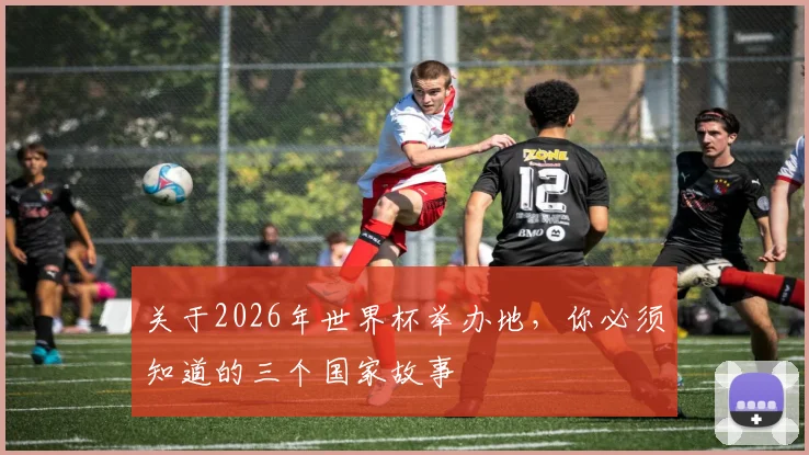 关于2026年世界杯举办地,你必须知道的三个国家故事