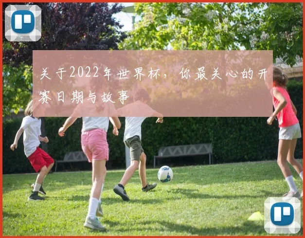 关于2022年世界杯，你最关心的开赛日期与故事