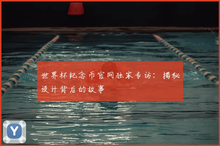 世界杯纪念币官网独家专访：揭秘设计背后的故事