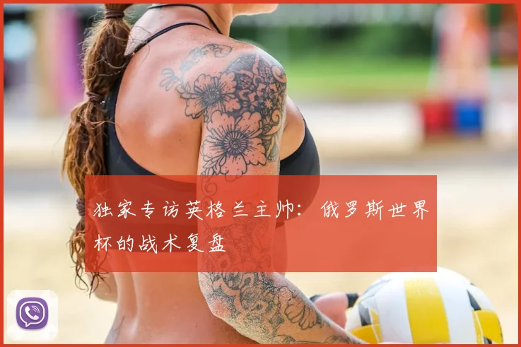 独家专访英格兰主帅：俄罗斯世界杯的战术复盘