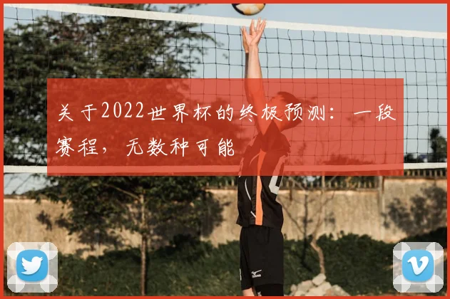 关于2022世界杯的终极预测：一段赛程，无数种可能