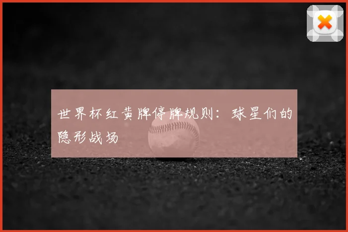 世界杯红黄牌停牌规则：球星们的隐形战场