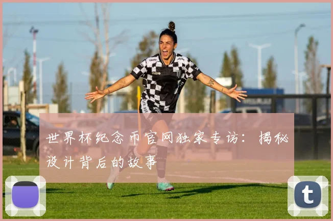 世界杯纪念币官网独家专访：揭秘设计背后的故事