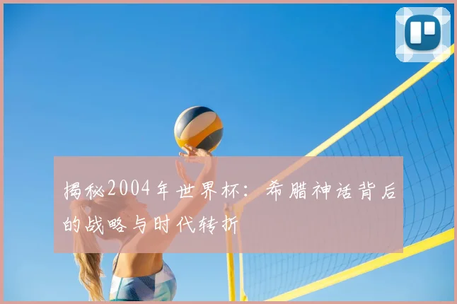 揭秘2004年世界杯：希腊神话背后的战略与时代转折