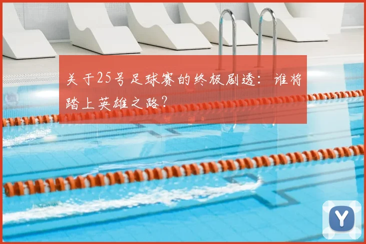 关于25号足球赛的终极剧透：谁将踏上英雄之路？