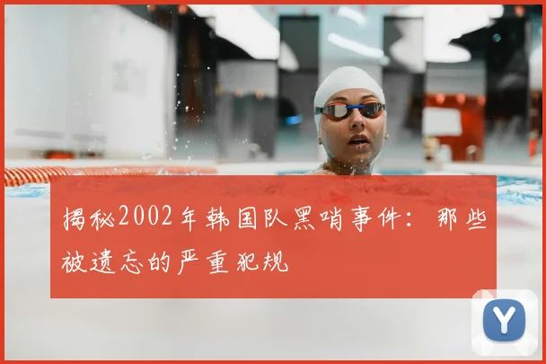 揭秘2002年韩国队黑哨事件：那些被遗忘的严重犯规