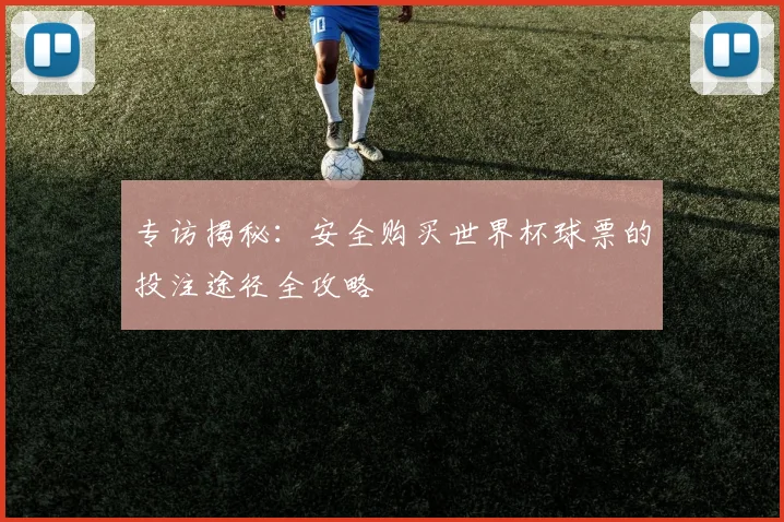 专访揭秘：安全购买世界杯球票的投注途径全攻略