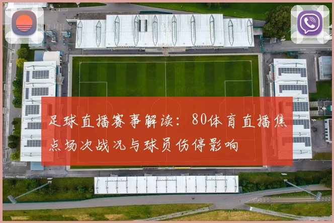 足球直播赛事解读：80体育直播焦点场次战况与球员伤停影响