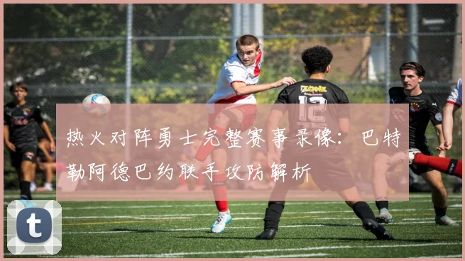 热火对阵勇士完整赛事录像：巴特勒阿德巴约联手攻防解析