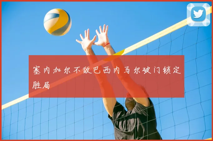 塞内加尔不敌巴西内马尔破门锁定胜局