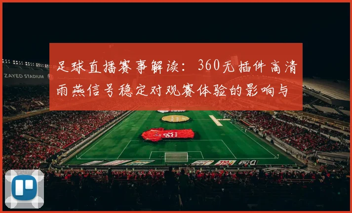足球直播赛事解读：360无插件高清雨燕信号稳定对观赛体验的影响与技术要点