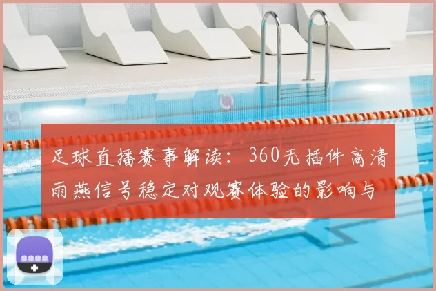 足球直播赛事解读：360无插件高清雨燕信号稳定对观赛体验的影响与技术要点